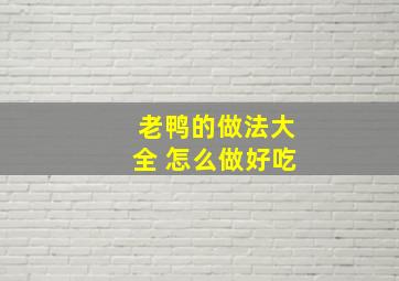 老鸭的做法大全 怎么做好吃